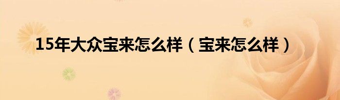 15年大众宝来怎么样（宝来怎么样）