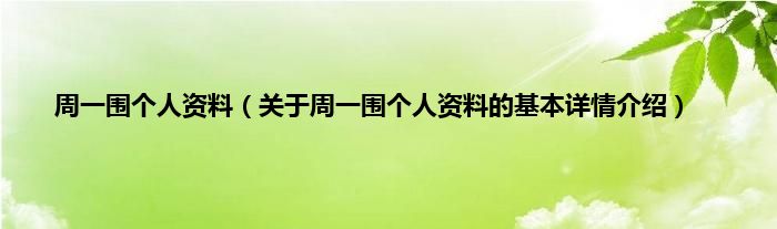 周一围个人资料（关于周一围个人资料的基本详情介绍）