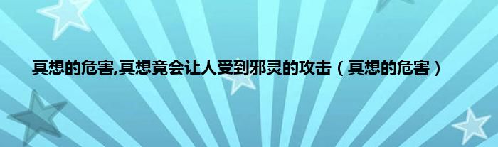 冥想的危害,冥想竟会让人受到邪灵的攻击（冥想的危害）