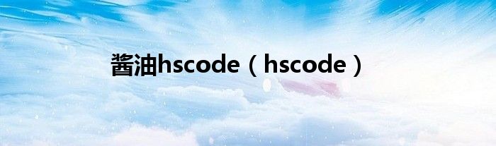 酱油hscode（hscode）