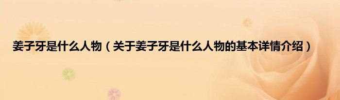 姜子牙是是什么人物（关于姜子牙是是什么人物的基本详情介绍）