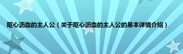 呕心沥血的主人公（关于呕心沥血的主人公的基本详情介绍）