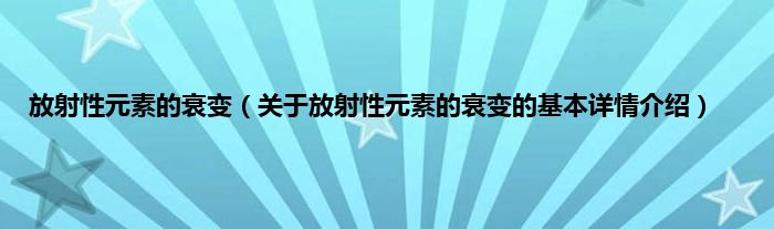 放射性元素的衰变（关于放射性元素的衰变的基本详情介绍）