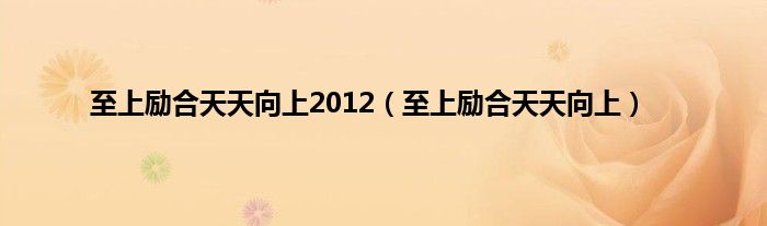 至上励合天天向上2012（至上励合天天向上）