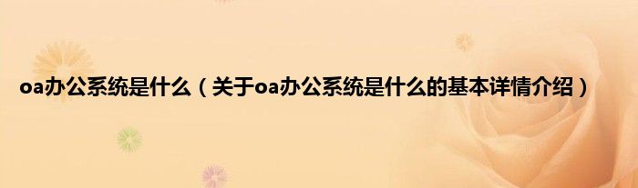 oa办公系统是是什么（关于oa办公系统是是什么的基本详情介绍）