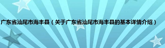 广东省汕尾市海丰县（关于广东省汕尾市海丰县的基本详情介绍）