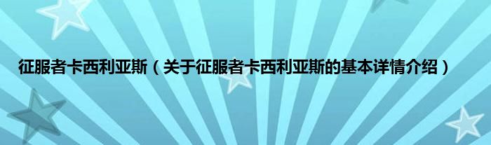 征服者卡西利亚斯（关于征服者卡西利亚斯的基本详情介绍）