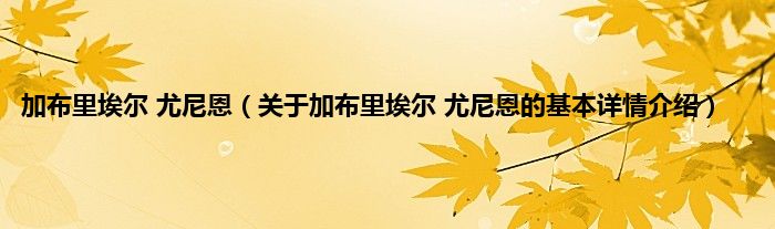 加布里埃尔 尤尼恩（关于加布里埃尔 尤尼恩的基本详情介绍）