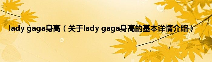 lady gaga身高（关于lady gaga身高的基本详情介绍）