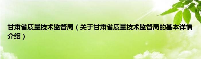 甘肃省质量技术监督局（关于甘肃省质量技术监督局的基本详情介绍）