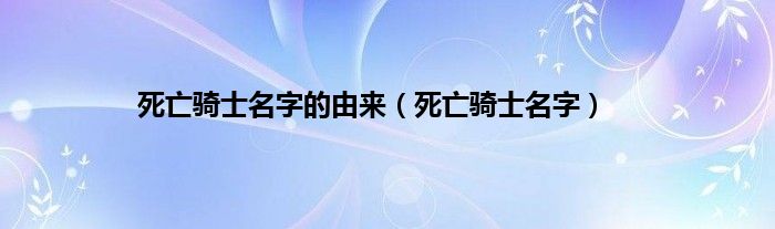 死亡骑士名字的由来（死亡骑士名字）