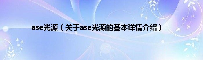 ase光源（关于ase光源的基本详情介绍）