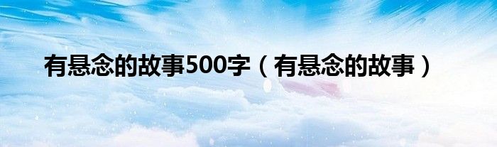 有悬念的故事500字（有悬念的故事）