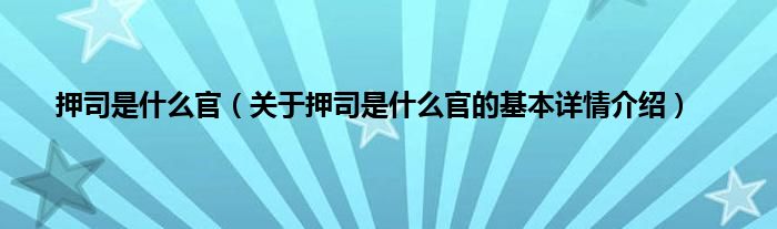 押司是是什么官（关于押司是是什么官的基本详情介绍）