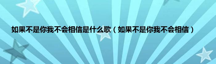 如果不是你我不会相信是是什么歌（如果不是你我不会相信）