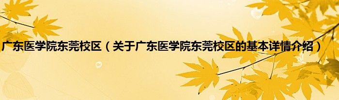 广东医学院东莞校区（关于广东医学院东莞校区的基本详情介绍）