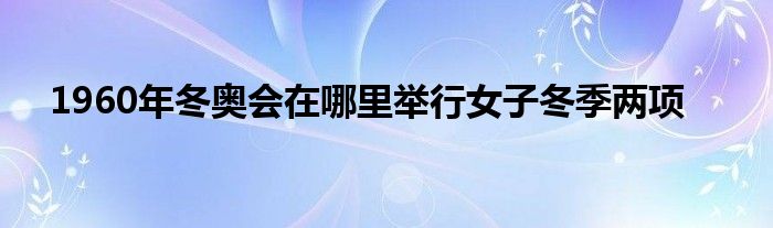 1960年冬奥会在哪里举行女子冬季两项