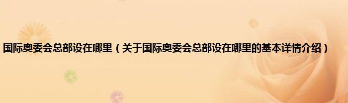 国际奥委会总部设在哪里（关于国际奥委会总部设在哪里的基本详情介绍）