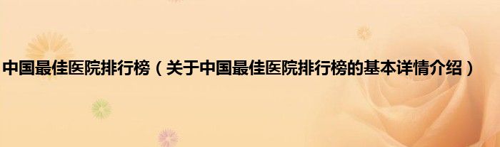 中国最佳医院排行榜（关于中国最佳医院排行榜的基本详情介绍）