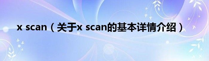 x scan（关于x scan的基本详情介绍）