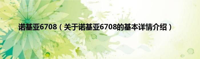 诺基亚6708（关于诺基亚6708的基本详情介绍）