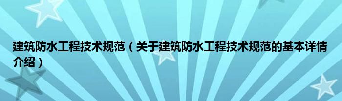 建筑防水工程技术规范（关于建筑防水工程技术规范的基本详情介绍）