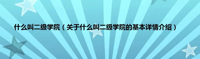 是什么叫二级学院（关于是什么叫二级学院的基本详情介绍）