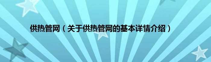 供热管网（关于供热管网的基本详情介绍）