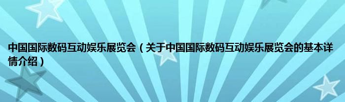 中国国际数码互动娱乐展览会（关于中国国际数码互动娱乐展览会的基本详情介绍）