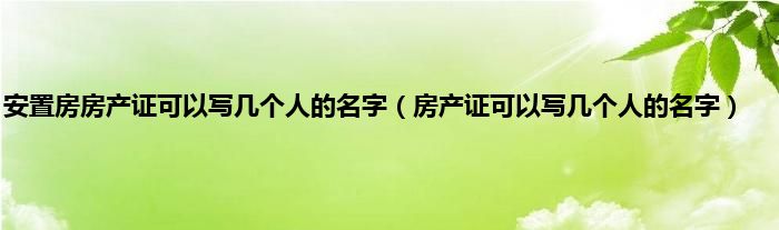 安置房房产证可以写几个人的名字（房产证可以写几个人的名字）