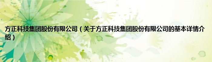 方正科技集团股份有限公司（关于方正科技集团股份有限公司的基本详情介绍）