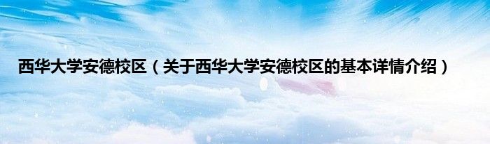 西华大学安德校区（关于西华大学安德校区的基本详情介绍）