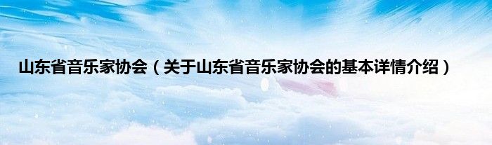 山东省音乐家协会（关于山东省音乐家协会的基本详情介绍）