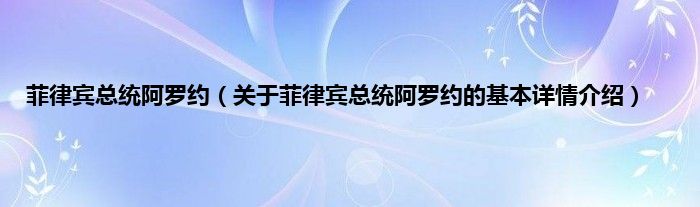 菲律宾总统阿罗约（关于菲律宾总统阿罗约的基本详情介绍）