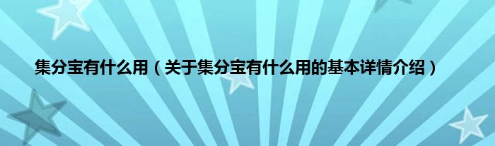 集分宝有是什么用（关于集分宝有是什么用的基本详情介绍）