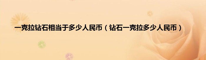 一克拉钻石相当于多少人民币（钻石一克拉多少人民币）