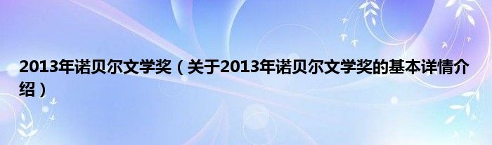 2013年诺贝尔文学奖（关于2013年诺贝尔文学奖的基本详情介绍）