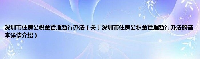 深圳市住房公积金管理暂行办法（关于深圳市住房公积金管理暂行办法的基本详情介绍）