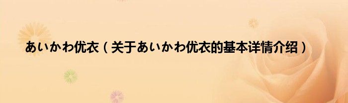 あいかわ优衣（关于あいかわ优衣的基本详情介绍）