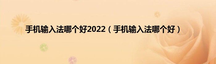 手机输入法哪个好2022（手机输入法哪个好）