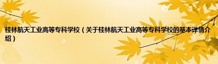 桂林航天工业高等专科学校（关于桂林航天工业高等专科学校的基本详情介绍）