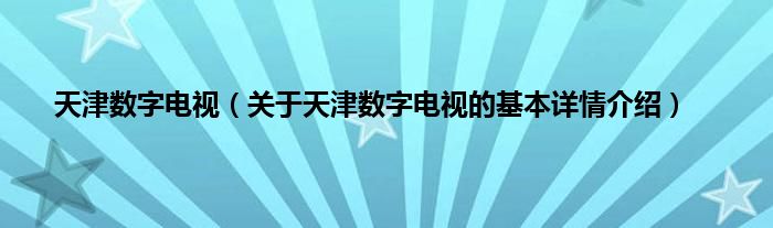 天津数字电视（关于天津数字电视的基本详情介绍）