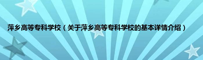 萍乡高等专科学校（关于萍乡高等专科学校的基本详情介绍）