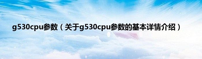 g530cpu参数（关于g530cpu参数的基本详情介绍）