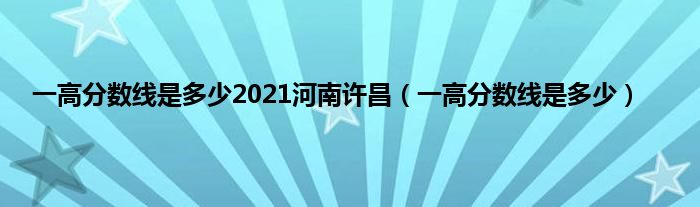 一高分数线是多少2021河南许昌（一高分数线是多少）