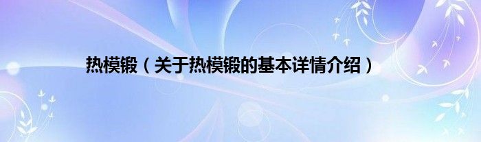 热模锻（关于热模锻的基本详情介绍）