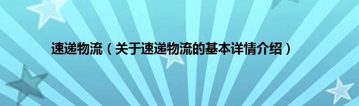 速递物流（关于速递物流的基本详情介绍）