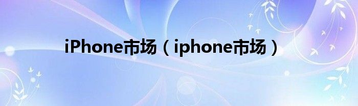 iPhone市场（iphone市场）