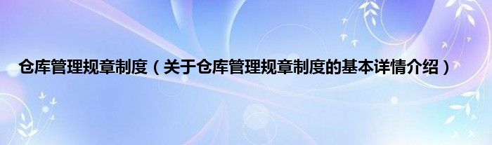 仓库管理规章制度（关于仓库管理规章制度的基本详情介绍）