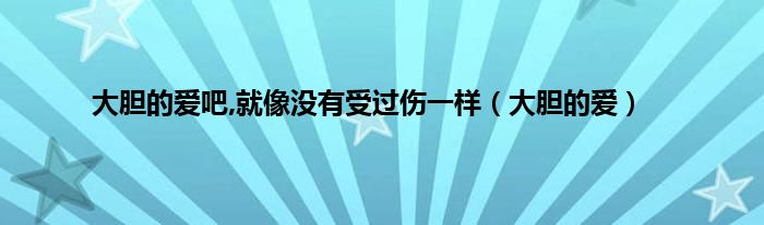 大胆的爱吧,就像没有受过伤一样（大胆的爱）